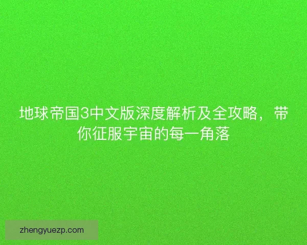 地球帝国3中文版深度解析及全攻略，带你征服宇宙的每一角落
