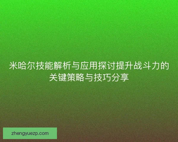 米哈尔技能解析与应用探讨提升战斗力的关键策略与技巧分享
