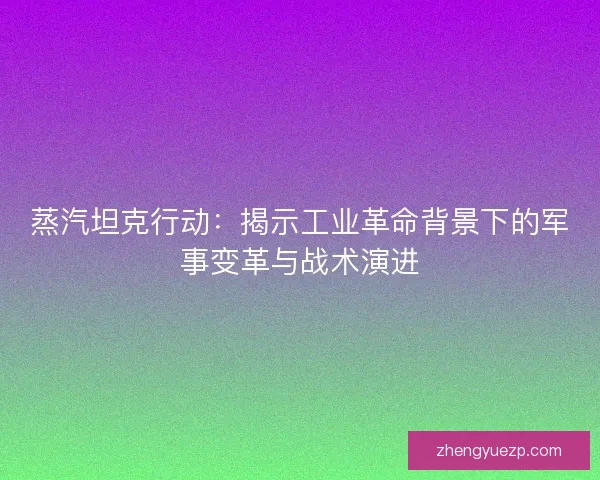 蒸汽坦克行动：揭示工业革命背景下的军事变革与战术演进