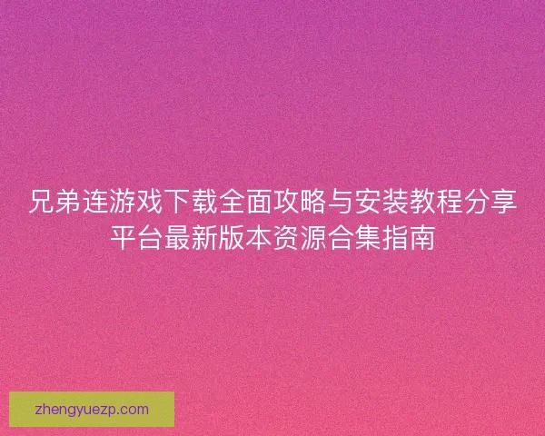 兄弟连游戏下载全面攻略与安装教程分享平台最新版本资源合集指南