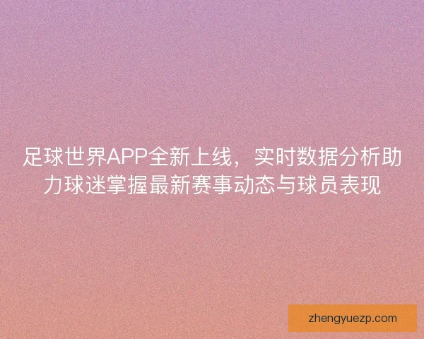 足球世界APP全新上线，实时数据分析助力球迷掌握最新赛事动态与球员表现