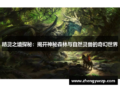 精灵之境探秘：揭开神秘森林与自然灵兽的奇幻世界