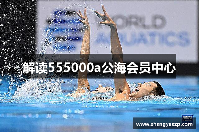 解读555000a公海会员中心